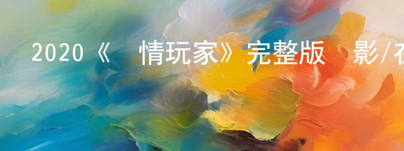 2020《愛情玩家》完整版電影/在線觀看/百度云-美劇天堂 陳嘯晨的blog